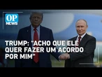 Trump diz acreditar que Putin deseja reunião pensando nele | O POVO News
