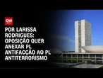 Oposição quer anexar PL Antifacção ao PL Antiterrorismo | CNN 360º
