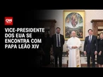 Papa Leão XIV se encontra com JD Vance e Marco Rubio no Vaticano | CNN NOVO DIA