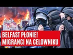 POLKA OPOWIADA, CO DZIEJE SIĘ W BELFAŚCIE! ZAMIESZKI NA ULICACH; POLICJA BOI SIĘ ESKALACJI | FAKT