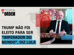Análise: Lula diz à CNN que Trump não foi eleito para ser "imperador do mundo" | Fora da Ordem