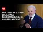 Análise: Lula ataca Congresso de olho na popularidade | CNN PRIME TIME