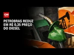 Petrobras reduz em R$ 0,35 preço do diesel para distribuidoras | BASTIDORES CNN