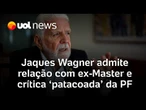 Jaques Wagner admite relação com ex-sócio do Master e diz que reclamou a Lula de atuação da PF