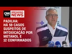 Padilha diz que há 59 casos suspeitos de intoxicação por metanol e 12 confirmados | CNN 360º