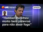 Haddad faz boa leitura do cenário e escolhe bem as palavras para não por fogo na situação | Ronilso
