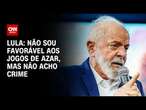 Lula: Não sou favorável aos jogos de azar, mas não acho crime | BASTIDORES CNN