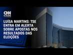 Luísa Martins: TSE entra em alerta sobre apostas nos resultados das eleições | BASTIDORES CNN