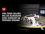 PEC que blinda parlamentares deve avançar na Câmara na próxima semana | BASTIDORES CNN