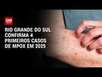 Rio Grande do Sul confirma 4 primeiros casos de Mpox em 2025 | AGORA