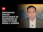 Guerra na Ucrânia: Especialista explica dificuldades na negociação do conflito | LIVE CNN