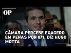 Para Hugo Motta, penas aplicadas por 8/1 não condizem com gravidade de alguns casos