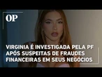 Virginia Fonseca é investigada pela PF após suspeitas de fraudes financeiras em seus negócios