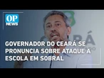 Governador do Ceará, Elmano de Freitas, se pronuncia sobre ataque em escola de Sobral | O POVO News