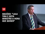 Macêdo: "Lula tira e bota ministro a hora que quiser" | CNN ARENA