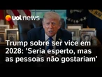 Trump descarta concorrer a vice-presidência em 2028: 'Seria esperto, mas as pessoas não gostariam'