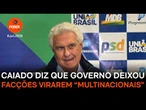 Caiado diz que governo deixou facções virarem “multinacionais”