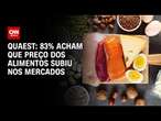 Quaest: 83% acham que preço dos alimentos subiu nos mercados | LIVE CNN