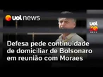 Defesa de Bolsonaro pede a Moraes continuidade da prisão domiciliar