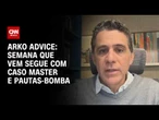 Arko Advice: Semana que vem segue com Caso Master e pautas-bomba | CNN Brasil