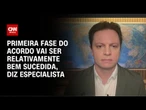 Especialista: Primeira fase do acordo vai ser relativamente bem sucedida | CNN BRASIL