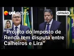 Imposto de Renda: Lira e Calheiros disputam projeto, mas precisaram do apoio das 2 Casas | Casado