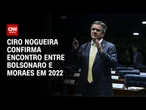 Bolsonaro e Moraes se encontraram em 2022, depõe Ciro Nogueira | BASTIDORES CNN