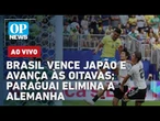 AO VIVO: Brasil vence Japão e avança às oitavas; Paraguai elimina a Alemanha