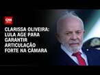 Clarissa Oliveira: Lula age para garantir articulação forte na Câmara | LIVE CNN