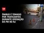 Ônibus é sequestrado durante operação policial na Zona Norte do Rio | LIVE CNN