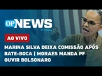 AO VIVO: Marina Silva deixa comissão após bate-boca; Moraes manda PF ouvir Bolsonaro | O POVO NEWS