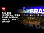 Em crise com governo, União Brasil defende isenção do IR só em 2027 | CNN PRIME TIME