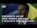 Após escândalo, Samir Xaud descarta deixar o cargo e segue na CBF