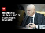 Moraes afirma que vai julgar plano de golpe ainda neste semestre | CNN PRIME TIME