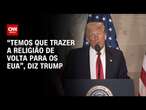 “Temos que trazer a religião de volta para os EUA”, diz Trump | LIVE CNN