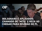 Bolsonaro é aplaudido, chamado de "mito" e reza Pai Nosso ao chegar para reunião do PL: "Liberdade"