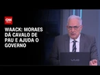 Waack: Moraes dá cavalo de pau e ajuda o governo | WW