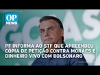 PF informa ao STF que apreendeu cópia de petição contra Moraes e dinheiro vivo com Bolsonaro
