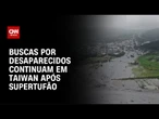 Cerca de 22 pessoas continuam desaparecidas após passagem de supertufão em Taiwan | CNN NOVO DIA