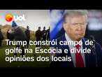 Trump constrói novo campo de golfe na Escócia e divide opiniões dos locais