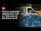 Polícia descobre ambulância com 1,5 tonelada de maconha em SP | AGORA CNN