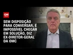 Roberto Azevêdo: Sem disposição para conversar, é impossível chegar em solução | WW