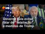 Governo Lula veta 'retaliação' e usa 'reciprocidade' para falar de resposta a medidas de Trump