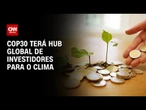 COP30 terá hub global de investidores para financiar transição climática | CNN PRIME TIME