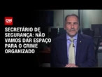 Não vamos dar espaço para o crime organizado, diz secretário de Segurança Pública | CNN NOVO DIA