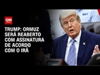 Trump afirma que Ormuz será reaberto com assinatura de acordo com o Irã | CNN PRIME TIME