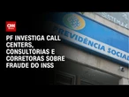 INSS: Fraude contava com atuação de call centers, consultorias e corretoras | LIVE CNN
