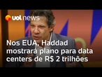 Haddad mostrará plano para data centers de R$ 2 trilhões a Amazon e Nvidia