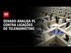 Senado analisa PL que proíbe e pune ligações indesejadas de telemarketing | AGORA CNN