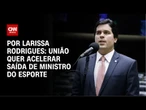 União Brasil quer acelerar saída de ministro do Esporte | CNN PRIME TIME
